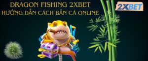 Về game giải trí Dragon Fishing 2XBET hiện nay